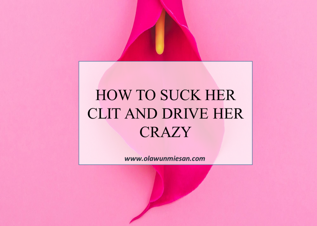 HOW TO SUCK HER CLIT AND DRIVE HER CRAZY