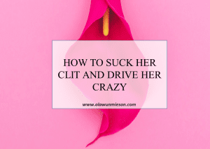 HOW TO SUCK HER CLIT AND DRIVE HER CRAZY