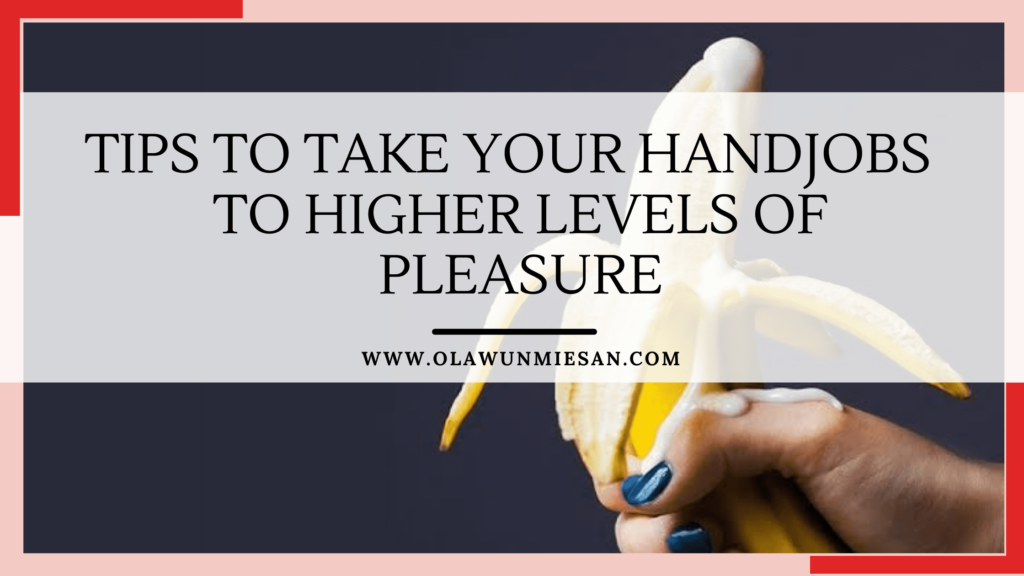 TIPS TO TAKE YOUR HANDJOBS TO HIGHER LEVELS OF PLEASURE