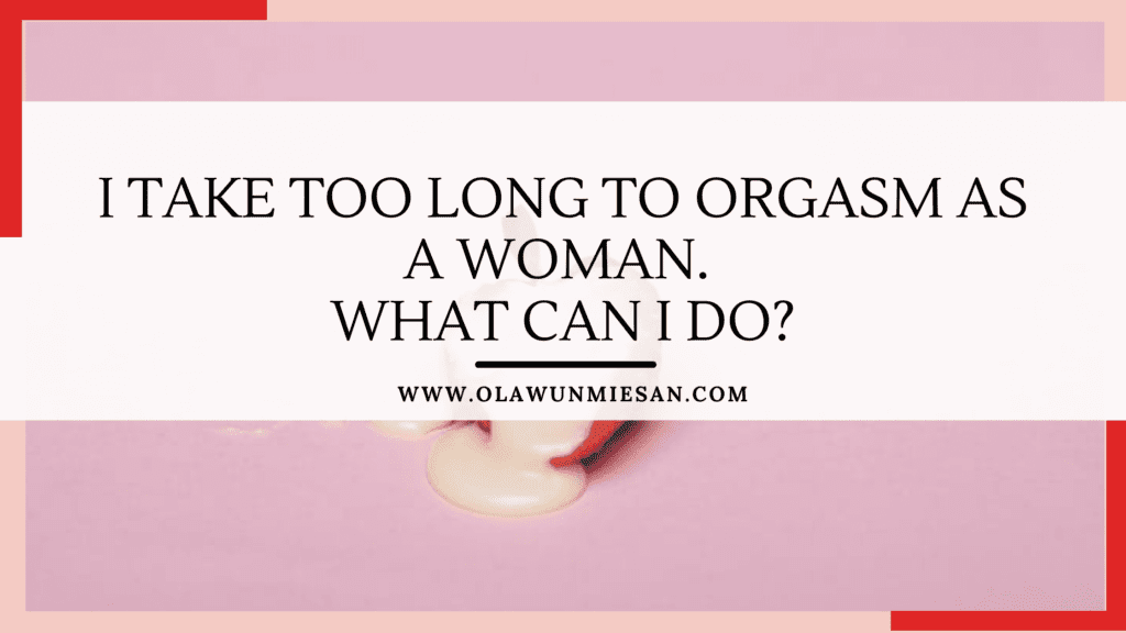 I take too long to orgasm what can i do