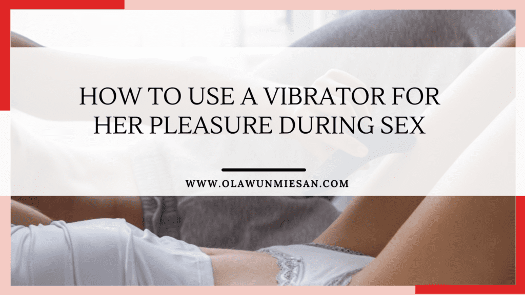 How to Use a Vibrator for Her Pleasure During Sex