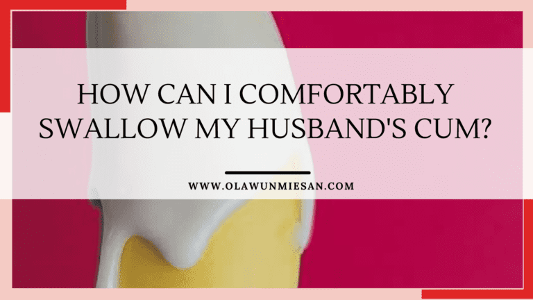 How Can I Comfortably Swallow My Husbands Cum